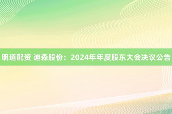 明道配资 迪森股份：2024年年度股东大会决议公告