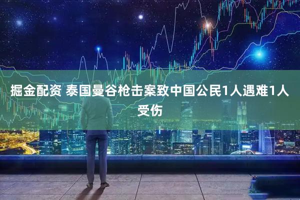 掘金配资 泰国曼谷枪击案致中国公民1人遇难1人受伤