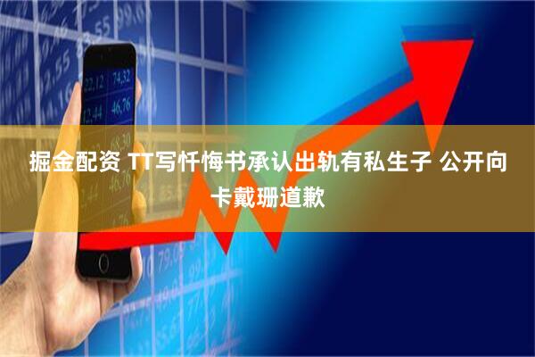 掘金配资 TT写忏悔书承认出轨有私生子 公开向卡戴珊道歉
