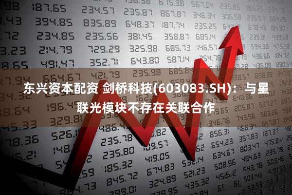东兴资本配资 剑桥科技(603083.SH)：与星联光模块不存在关联合作