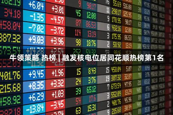 牛领策略 热榜 | 融发核电位居同花顺热榜第1名