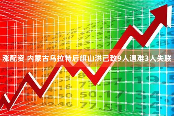 涨配资 内蒙古乌拉特后旗山洪已致9人遇难3人失联