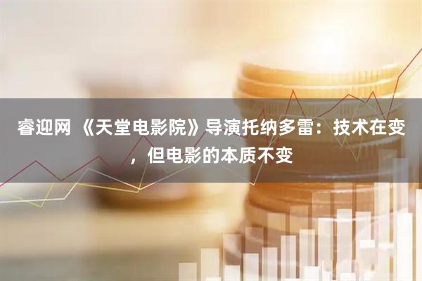 睿迎网 《天堂电影院》导演托纳多雷：技术在变，但电影的本质不变