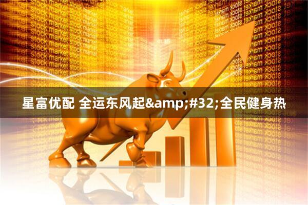 星富优配 全运东风起&#32;全民健身热