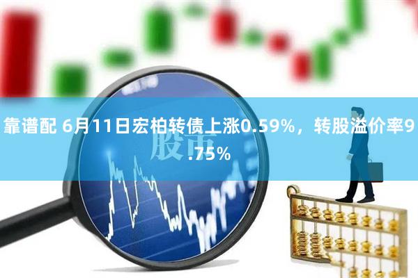 靠谱配 6月11日宏柏转债上涨0.59%，转股溢价率9.75%