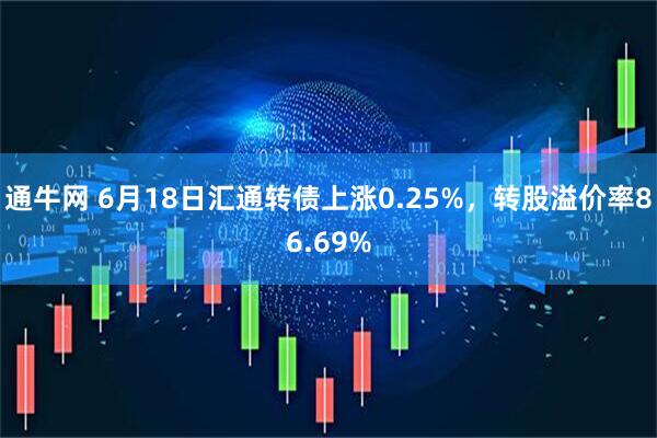 通牛网 6月18日汇通转债上涨0.25%，转股溢价率86.69%